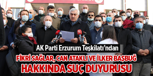 AK Parti Erzurum Teşkilatı'ndan Fikri Sağlar, Can Ataklı ve İlker Başbuğ hakkında suç duyurusu