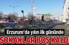 Erzurum’da yılın ilk gününde sokaklar boş kaldı