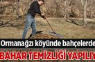 Ormanağzı köyünde bahçelerde ilkbahar temizliği yapılıyor