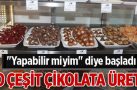 “Yapabilir miyim” diye başladı, 60 çeşit çikolata üretti