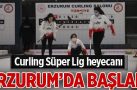 Curling Süper Lig müsabakaları 95 sporcunun katılımıyla Erzurum’da başladı
