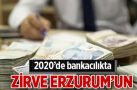 Erzurum bankacılıkta 2020’yi lider kapattı