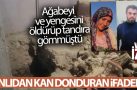 Ağabeyi ve yengesini öldürüp tandıra gömen zanlıdan kan donduran ifadeler