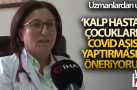 Kalp hastası çocukların Covid aşısı yaptırmasını öneriyoruz